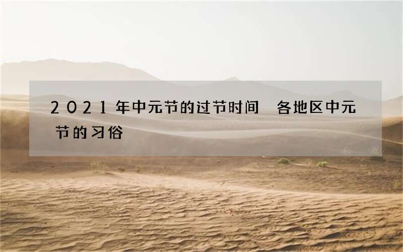 2021年中元节的过节时间 各地区中元节的习俗